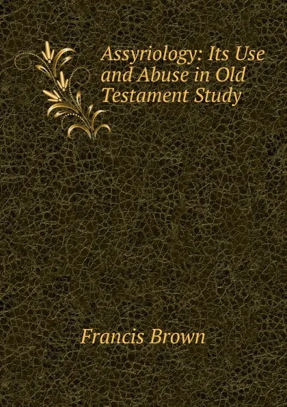 Обложка книги Assyriology: Its Use and Abuse in Old Testament Study, Francis Brown