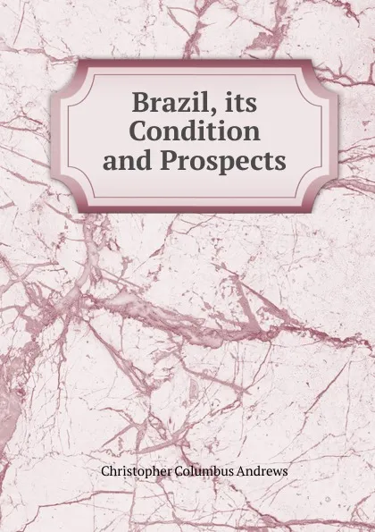 Обложка книги Brazil, its Condition and Prospects, Christopher Columbus Andrews