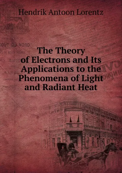 Обложка книги The Theory of Electrons and Its Applications to the Phenomena of Light and Radiant Heat, Hendrik Antoon Lorentz