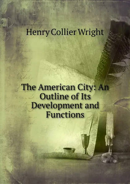 Обложка книги The American City: An Outline of Its Development and Functions, Henry Collier Wright