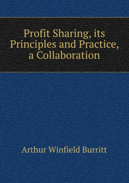 Обложка книги Profit Sharing, its Principles and Practice, a Collaboration, Arthur Winfield Burritt