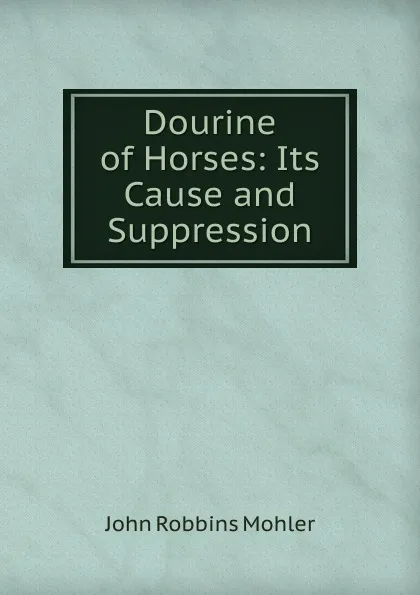 Обложка книги Dourine of Horses: Its Cause and Suppression, John Robbins Mohler