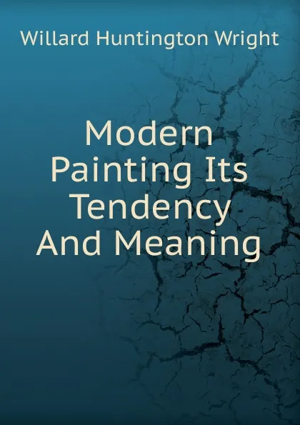 Обложка книги Modern Painting Its Tendency And Meaning, Willard Huntington Wright