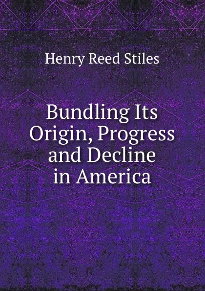 Обложка книги Bundling Its Origin, Progress and Decline in America., Henry Reed Stiles