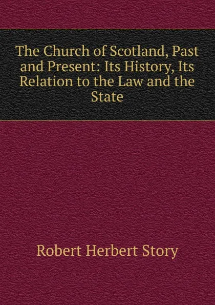Обложка книги The Church of Scotland, Past and Present: Its History, Its Relation to the Law and the State, Robert Herbert Story