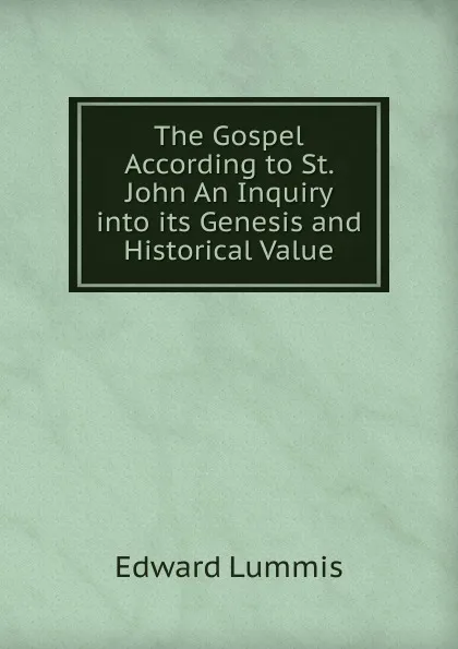 Обложка книги The Gospel According to St. John An Inquiry into its Genesis and Historical Value, Edward Lummis