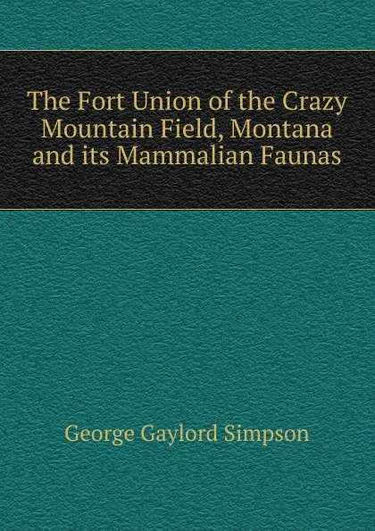 Обложка книги The Fort Union of the Crazy Mountain Field, Montana and its Mammalian Faunas, George Gaylord Simpson