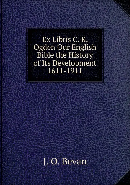 Обложка книги Ex Libris C. K. Ogden Our English Bible the History of Its Development 1611-1911, J.O. Bevan