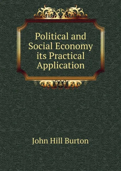 Обложка книги Political and Social Economy its Practical Application, John Hill Burton