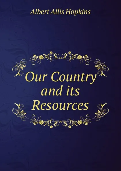 Обложка книги Our Country and its Resources, Albert Allis Hopkins