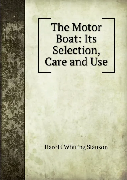 Обложка книги The Motor Boat: Its Selection, Care and Use, Harold Whiting Slauson