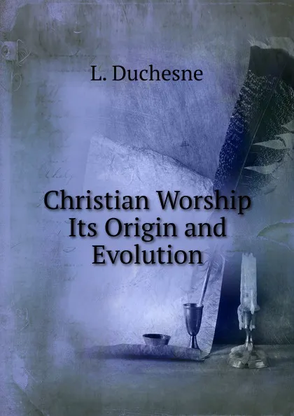 Обложка книги Christian Worship Its Origin and Evolution, L. Duchesne