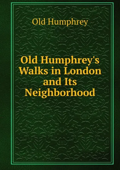 Обложка книги Old Humphrey.s Walks in London and Its Neighborhood, Old Humphrey