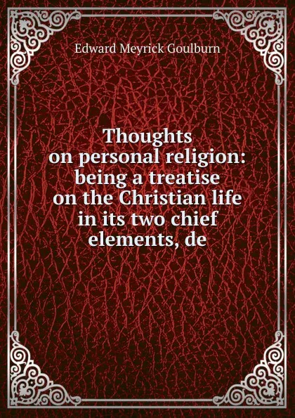 Обложка книги Thoughts on personal religion: being a treatise on the Christian life in its two chief elements, de, Goulburn Edward Meyrick