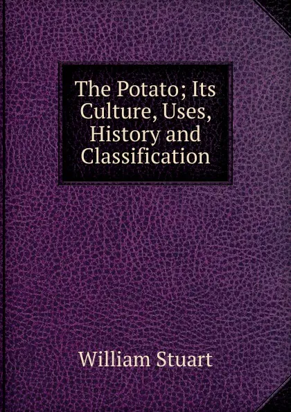 Обложка книги The Potato; Its Culture, Uses, History and Classification, William Stuart