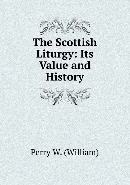 Обложка книги The Scottish Liturgy: Its Value and History, Perry W. (William)