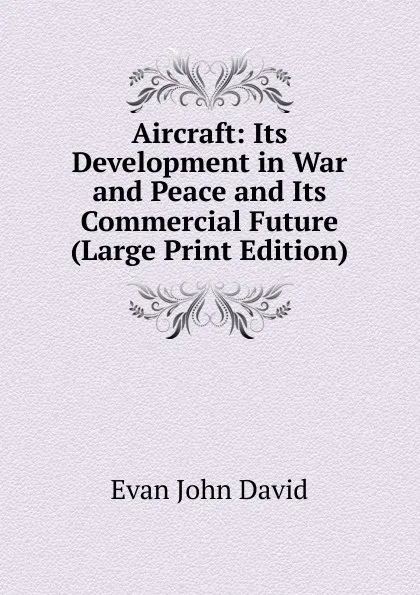 Обложка книги Aircraft: Its Development in War and Peace and Its Commercial Future (Large Print Edition), Evan John David