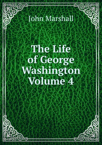 Обложка книги The Life of George Washington Volume 4, John Marshall