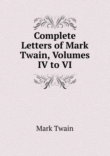 Обложка книги Complete Letters of Mark Twain, Volumes IV to VI, Mark Twain