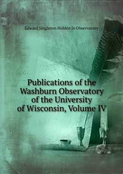 Обложка книги Publications of the Washburn Observatory of the University of Wisconsin, Volume IV, Edward Singleton Holden