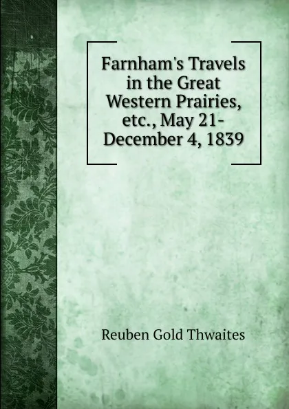 Обложка книги Farnham.s Travels in the Great Western Prairies, etc., May 21-December 4, 1839, Reuben Gold Thwaites