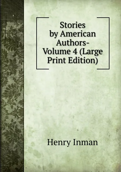 Обложка книги Stories by American Authors- Volume 4 (Large Print Edition), Henry Inman