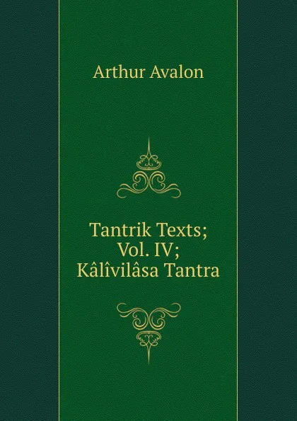 Обложка книги Tantrik Texts; Vol. IV; Kalivilasa Tantra, Arthur Avalon
