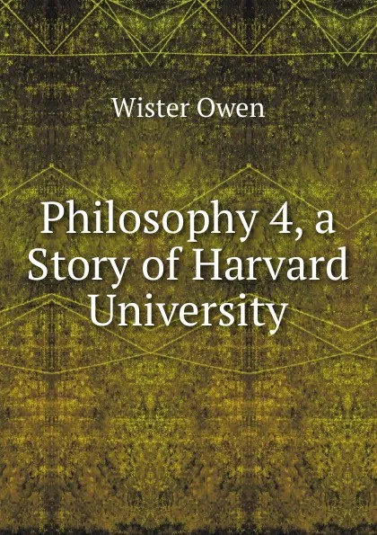 Обложка книги Philosophy 4, a Story of Harvard University, Owen Wister