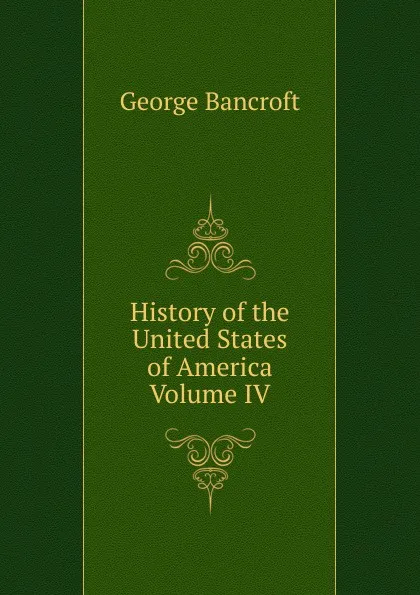 Обложка книги History of the United States of America Volume IV, George Bancroft