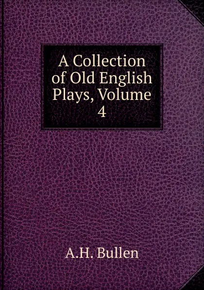 Обложка книги A Collection of Old English Plays, Volume 4, Arthur Henry Bullen