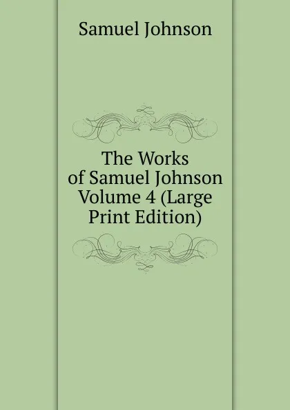 Обложка книги The Works of Samuel Johnson  Volume 4 (Large Print Edition), Johnson Samuel