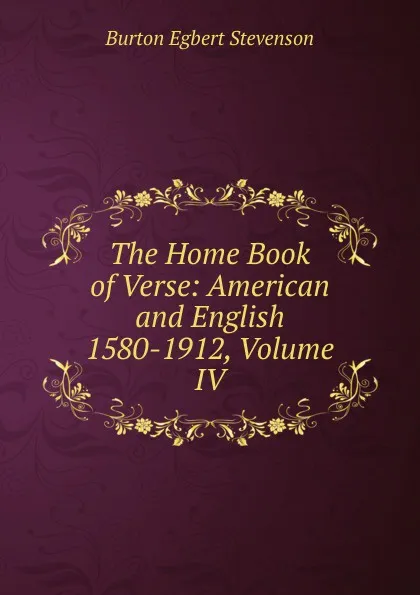 Обложка книги The Home Book of Verse: American and English 1580-1912, Volume IV, Burton Egbert Stevenson