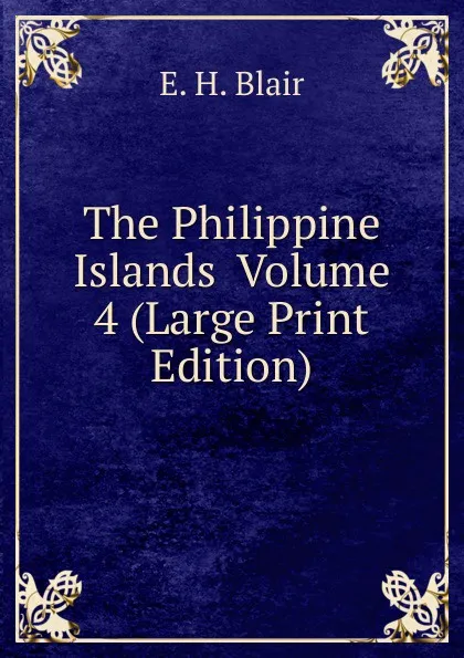 Обложка книги The Philippine Islands  Volume 4 (Large Print Edition), E. H. Blair