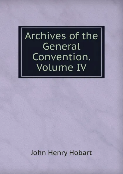 Обложка книги Archives of the General Convention.Volume IV, John Henry Hobart