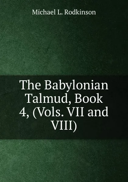 Обложка книги The Babylonian Talmud, Book 4, (Vols. VII and VIII), Michael Levi Rodkinson