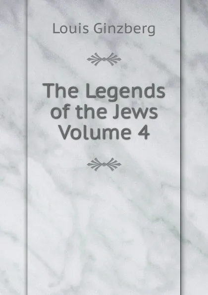 Обложка книги The Legends of the Jews  Volume 4, Louis Ginzberg