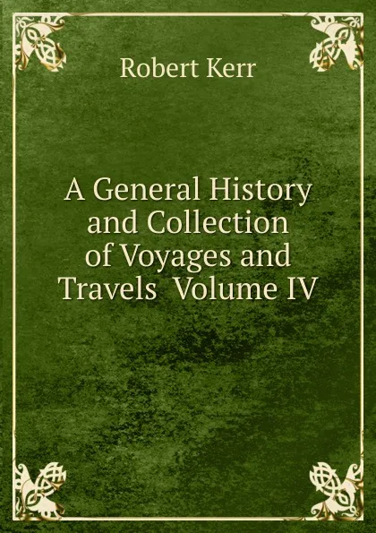 Обложка книги A General History and Collection of Voyages and Travels  Volume IV, Robert Kerr