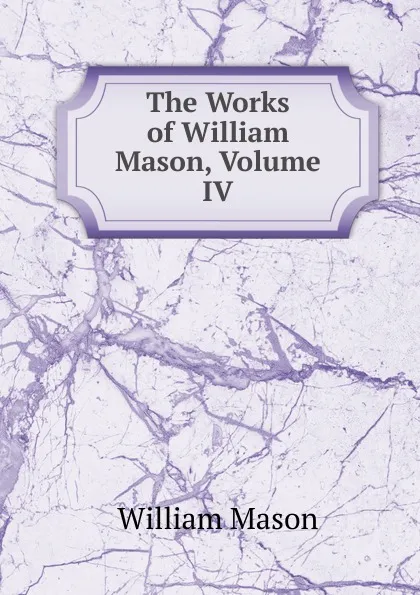 Обложка книги The Works of William Mason, Volume IV, William Mason