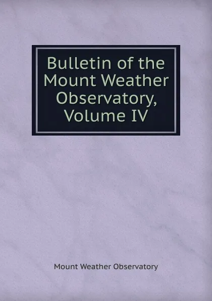 Обложка книги Bulletin of the Mount Weather Observatory, Volume IV, Mount Weather Observatory