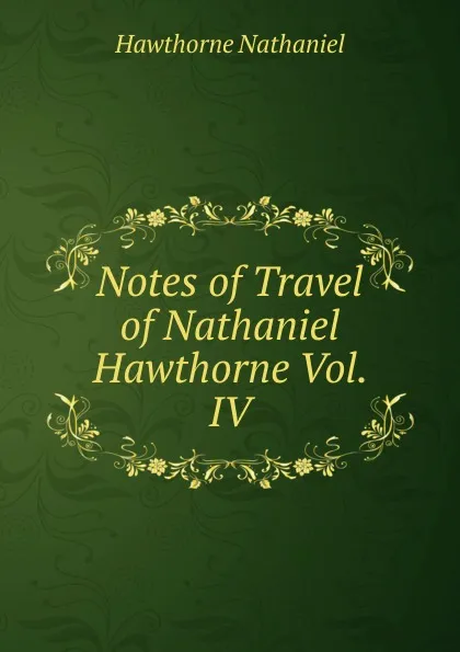 Обложка книги Notes of Travel of Nathaniel Hawthorne Vol. IV, Hawthorne Nathaniel