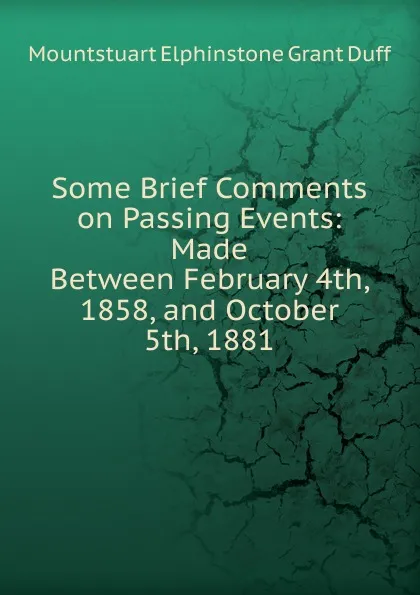 Обложка книги Some Brief Comments on Passing Events: Made Between February 4th, 1858, and October 5th, 1881, E. Grant Duff Mountstuart