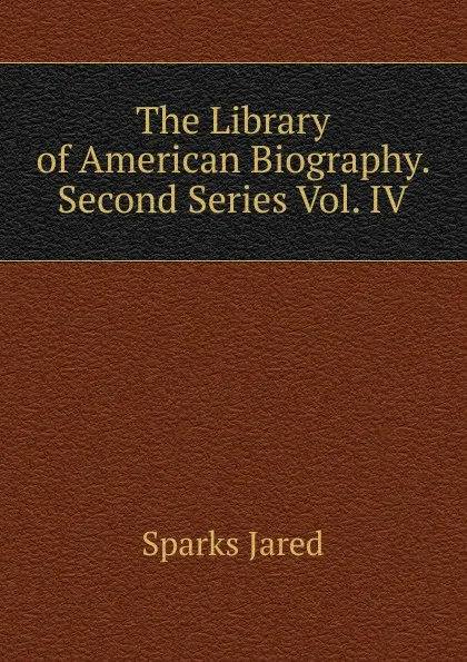 Обложка книги The Library of American Biography. Second Series Vol. IV, Jared Sparks