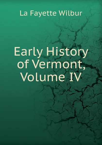 Обложка книги Early History of Vermont, Volume IV, La Fayette Wilbur