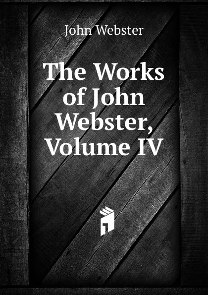 Обложка книги The Works of John Webster, Volume IV, John Webster