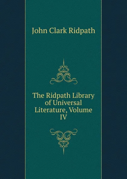 Обложка книги The Ridpath Library of Universal Literature, Volume IV, John Clark Ridpath