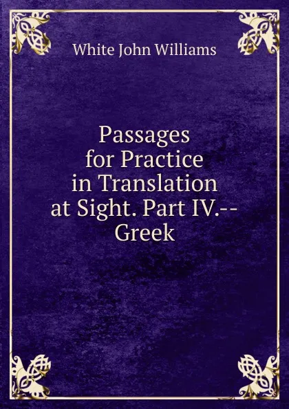 Обложка книги Passages for Practice in Translation at Sight. Part IV.--Greek, White John Williams