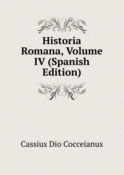 Обложка книги Historia Romana, Volume IV (Spanish Edition), Cassius Dio Cocceianus