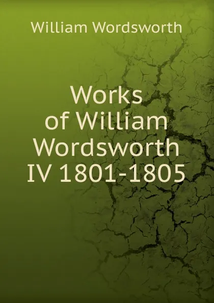 Обложка книги Works of William Wordsworth IV 1801-1805, Wordsworth William