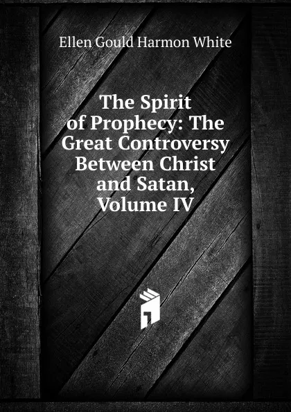 Обложка книги The Spirit of Prophecy: The Great Controversy Between Christ and Satan, Volume IV, Ellen Gould Harmon White