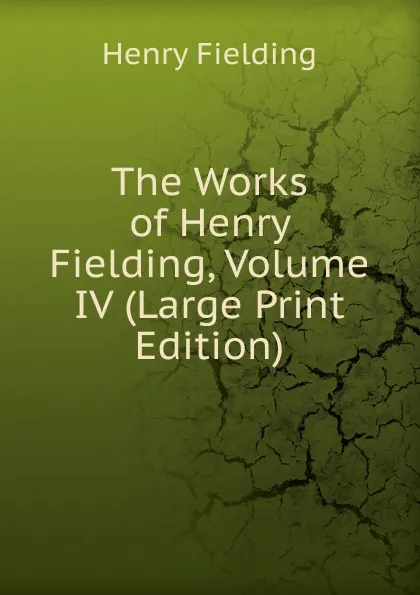 Обложка книги The Works of Henry Fielding, Volume IV (Large Print Edition), Fielding Henry